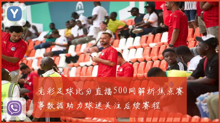 竞彩足球比分直播500网解析焦点赛事数据助力球迷关注后续赛程