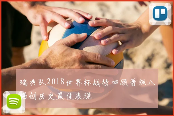 瑞典队2018世界杯战绩回顾晋级八强创历史最佳表现