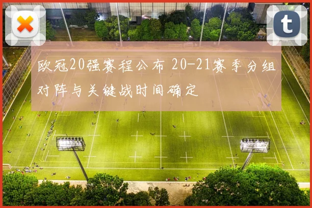 欧冠20强赛程公布 20-21赛季分组对阵与关键战时间确定