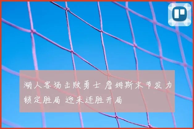 湖人客场击败勇士 詹姆斯末节发力锁定胜局 迎来连胜开局