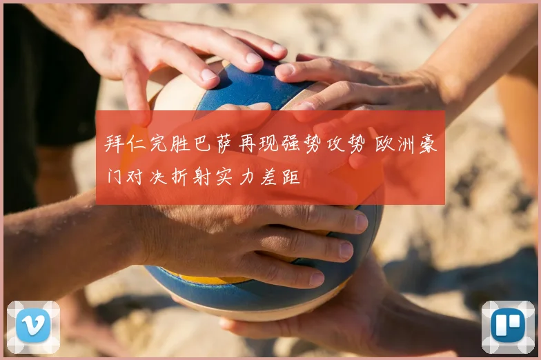 拜仁完胜巴萨再现强势攻势 欧洲豪门对决折射实力差距