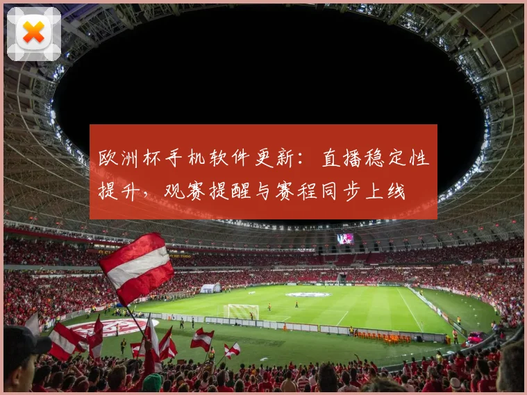 欧洲杯手机软件更新：直播稳定性提升，观赛提醒与赛程同步上线