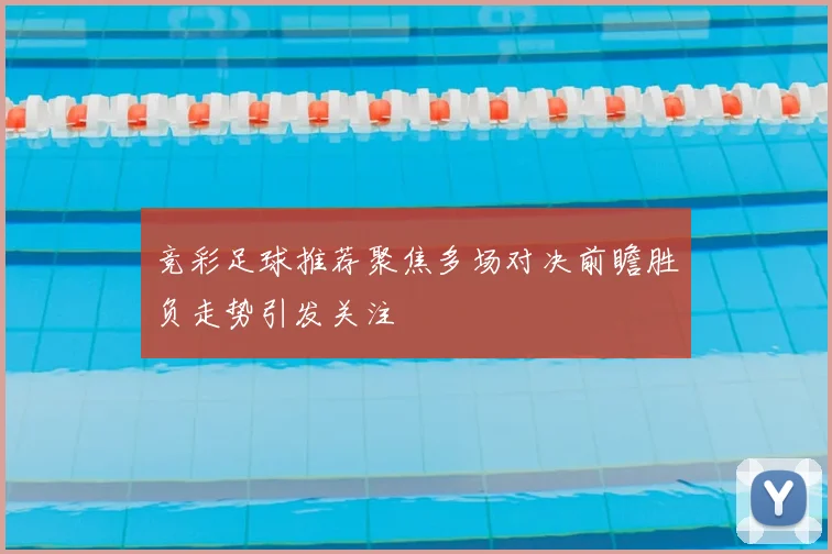 竞彩足球推荐聚焦多场对决前瞻胜负走势引发关注