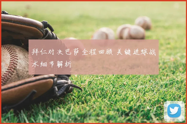 拜仁对决巴萨全程回顾 关键进球战术细节解析