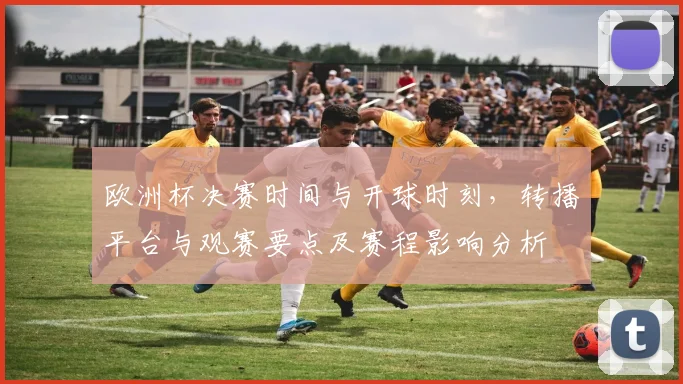 欧洲杯决赛时间与开球时刻,转播平台与观赛要点及赛程影响分析