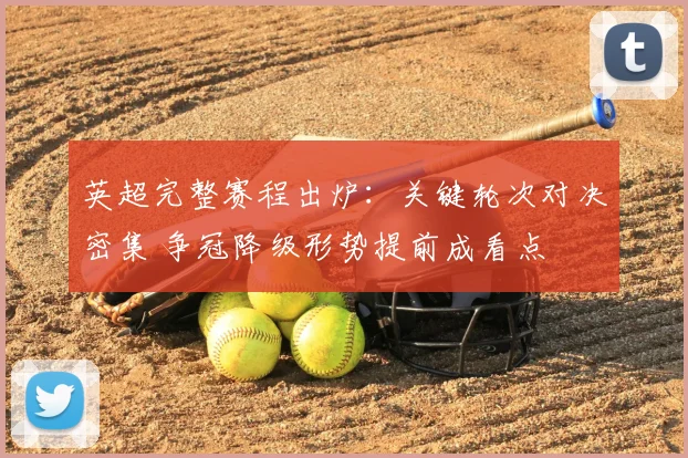 英超完整赛程出炉：关键轮次对决密集 争冠降级形势提前成看点