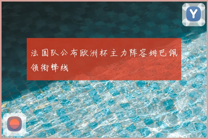 法国队公布欧洲杯主力阵容姆巴佩领衔锋线