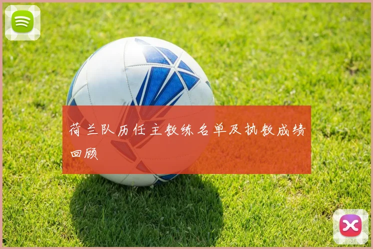 荷兰队历任主教练名单及执教成绩回顾