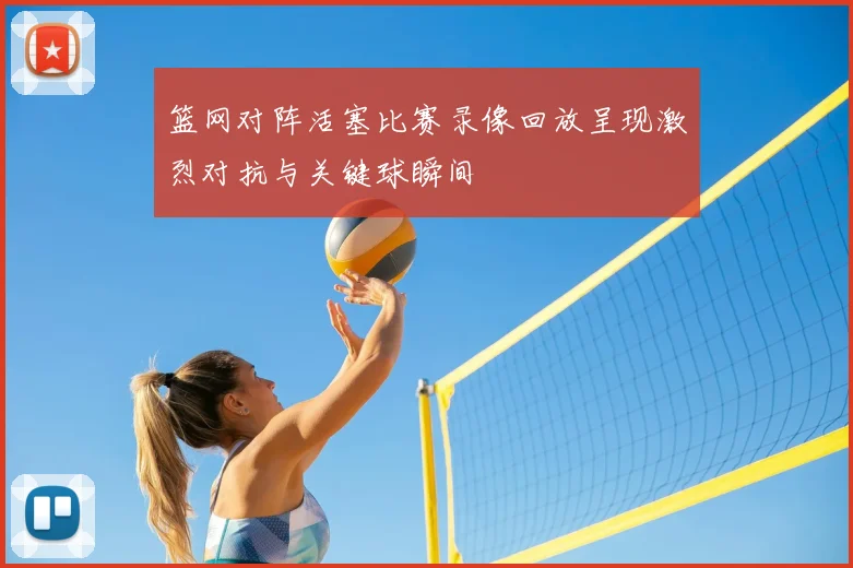 篮网对阵活塞比赛录像回放呈现激烈对抗与关键球瞬间