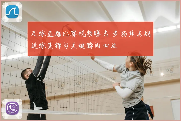 足球直播比赛视频曝光 多场焦点战进球集锦与关键瞬间回放