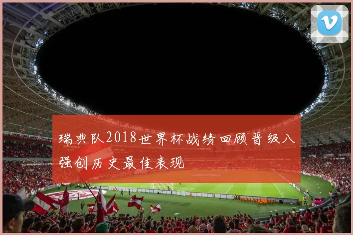 瑞典队2018世界杯战绩回顾晋级八强创历史最佳表现