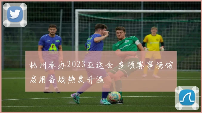 杭州承办2023亚运会 多项赛事场馆启用备战热度升温