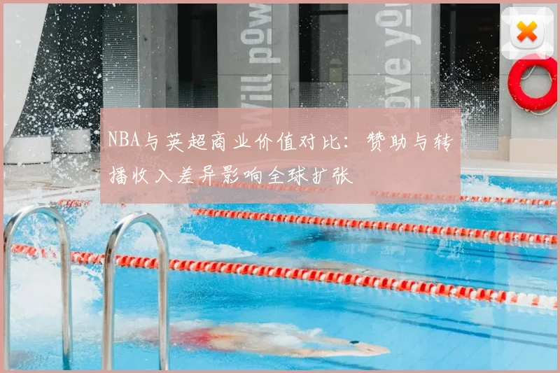 NBA与英超商业价值对比：赞助与转播收入差异影响全球扩张
