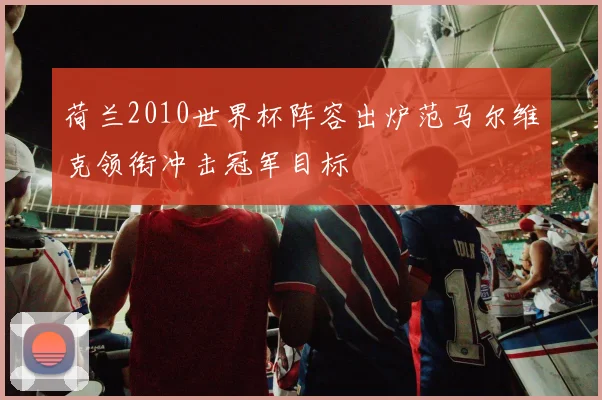 荷兰2010世界杯阵容出炉范马尔维克领衔冲击冠军目标