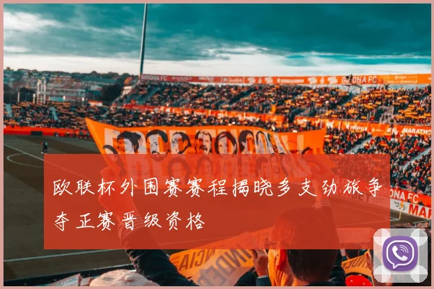 欧联杯外围赛赛程揭晓多支劲旅争夺正赛晋级资格
