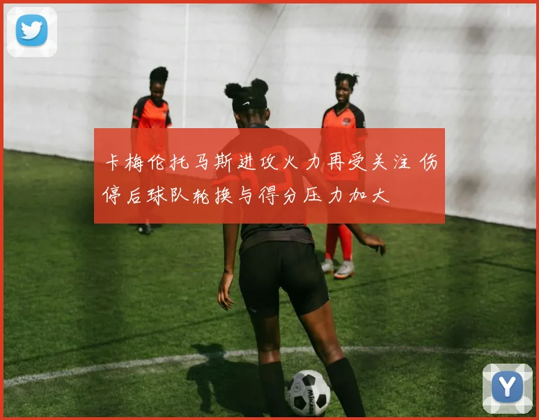 卡梅伦托马斯进攻火力再受关注 伤停后球队轮换与得分压力加大