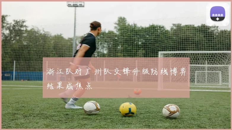 浙江队对广州队交锋升级防线博弈结果成焦点