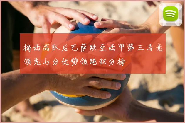 梅西离队后巴萨跌至西甲第三马竞领先七分优势领跑积分榜