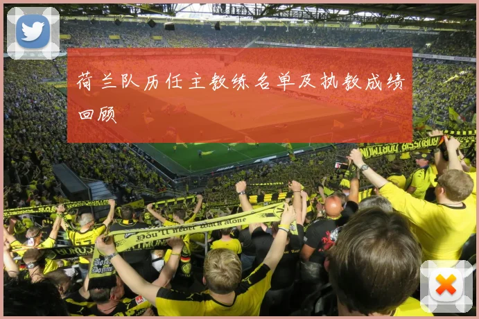 荷兰队历任主教练名单及执教成绩回顾