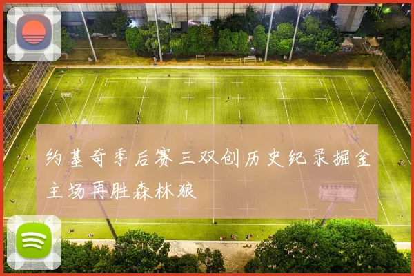 约基奇季后赛三双创历史纪录掘金主场再胜森林狼