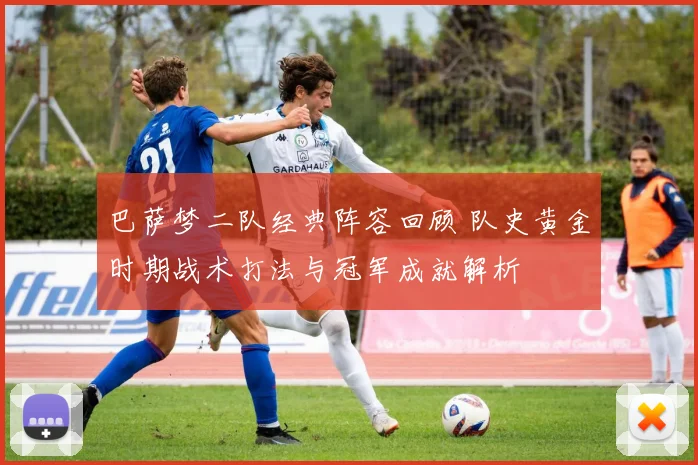 巴萨梦二队经典阵容回顾 队史黄金时期战术打法与冠军成就解析