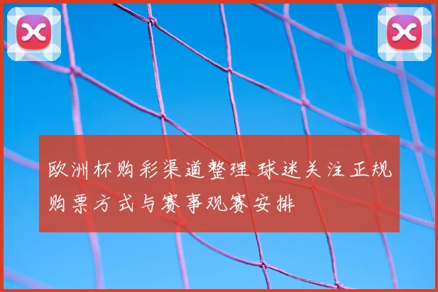欧洲杯购彩渠道整理 球迷关注正规购票方式与赛事观赛安排