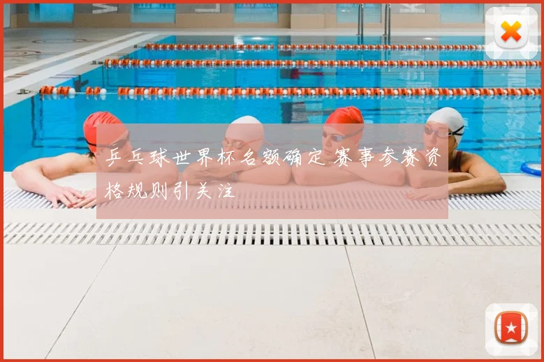 乒乓球世界杯名额确定 赛事参赛资格规则引关注
