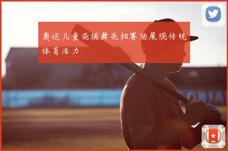 奥运儿童花棍舞亮相赛场展现传统体育活力