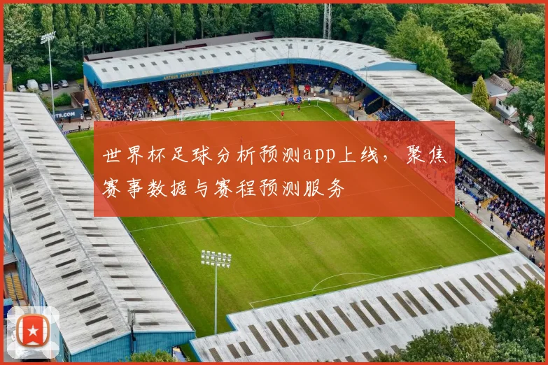 世界杯足球分析预测app上线，聚焦赛事数据与赛程预测服务