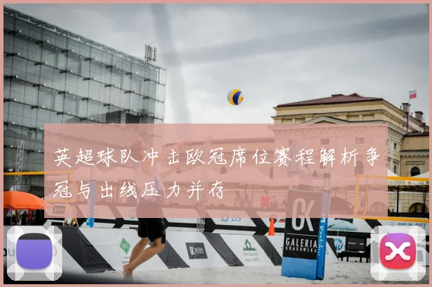 英超球队冲击欧冠席位赛程解析争冠与出线压力并存