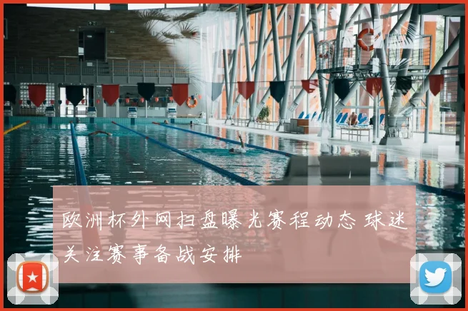 欧洲杯外网扫盘曝光赛程动态 球迷关注赛事备战安排