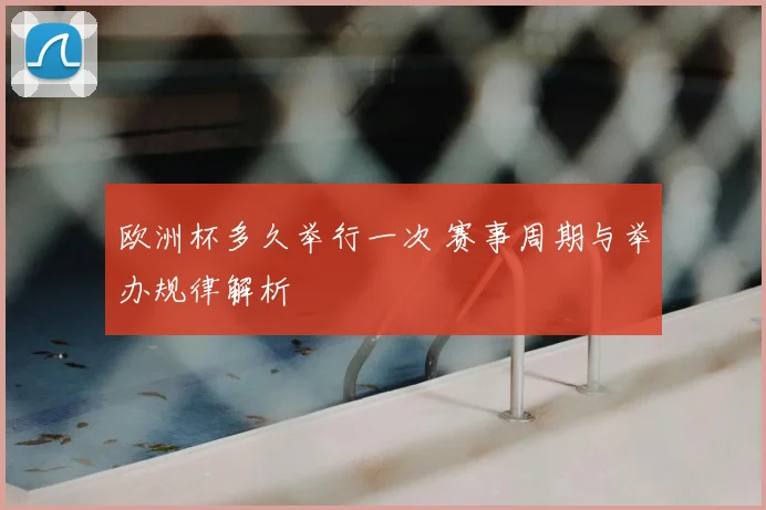 欧洲杯多久举行一次 赛事周期与举办规律解析