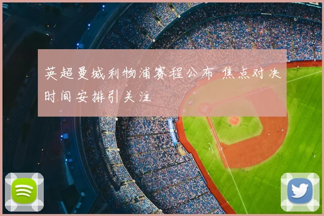 英超曼城利物浦赛程公布 焦点对决时间安排引关注