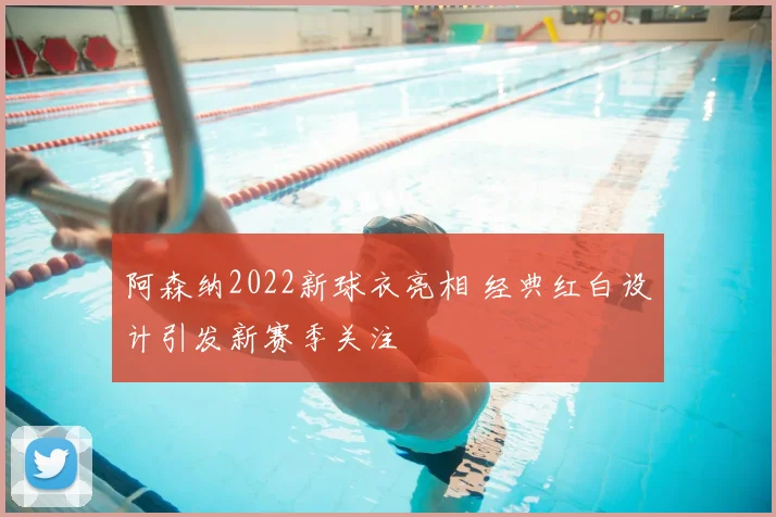 阿森纳2022新球衣亮相 经典红白设计引发新赛季关注