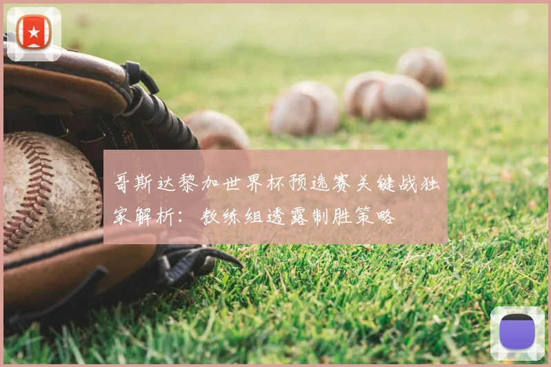 哥斯达黎加世界杯预选赛关键战独家解析：教练组透露制胜策略