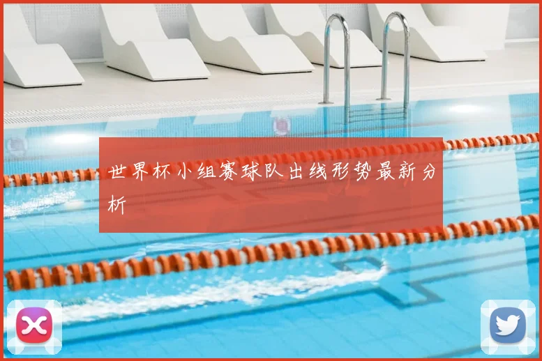 世界杯小组赛球队出线形势最新分析