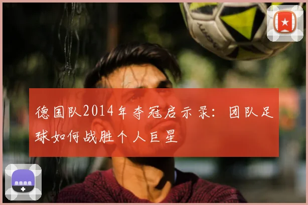 德国队2014年夺冠启示录：团队足球如何战胜个人巨星