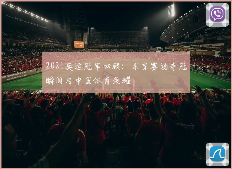 2021奥运冠军回顾：东京赛场夺冠瞬间与中国体育荣耀
